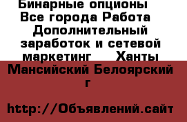  Бинарные опционы. - Все города Работа » Дополнительный заработок и сетевой маркетинг   . Ханты-Мансийский,Белоярский г.